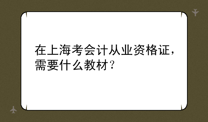 在上海考会计从业资格证，需要什么