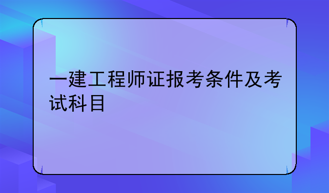 一建工程师证报考条件及考试科目