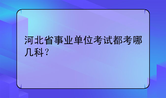 河北省事业单位考试都考哪几科？