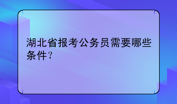 湖北省报考公务员需要哪些条件？
