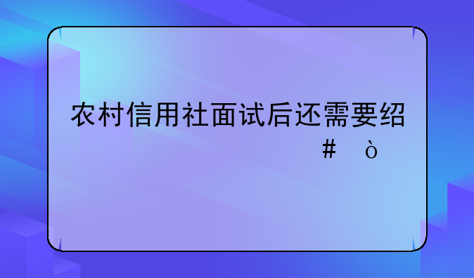 农村信用社面试后还需要经过什么？