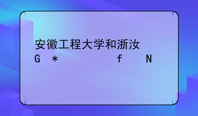 安徽工程大学和浙江科技学院哪个好