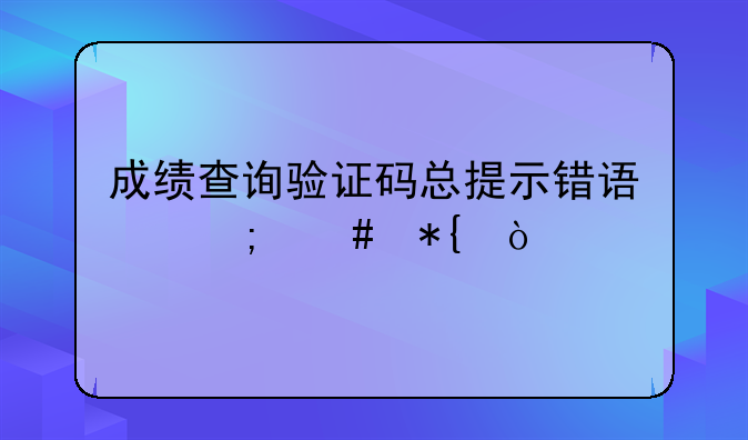 成绩查询验证码总提示错误怎么办？