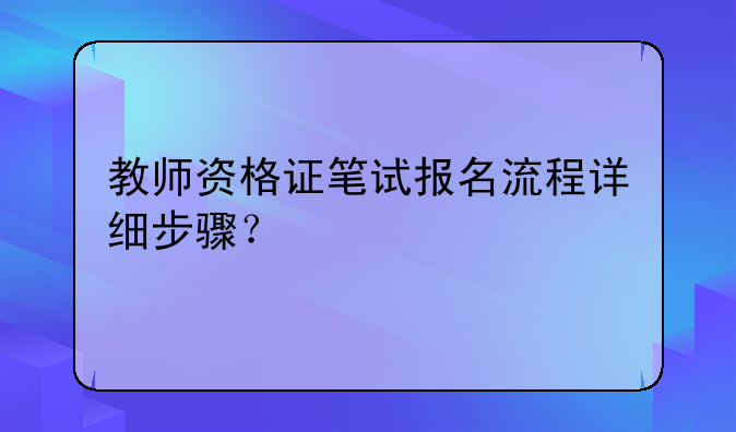 教师资格证笔试报名流程详细步骤？