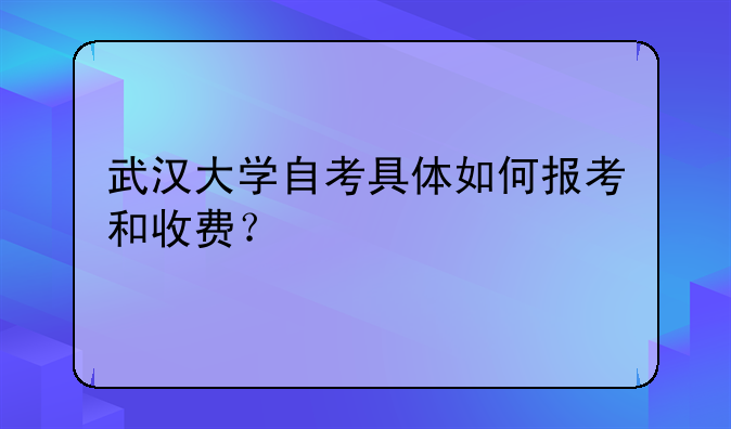 武汉大学自考具体如何报考和收费？