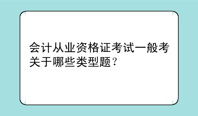 会计从业资格证考试一般考关于哪些