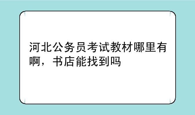 河北公务员考试教材哪里有啊，书店能找到吗