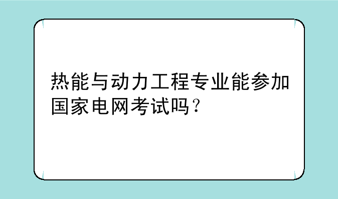 热能与动力工程专业能参加国家电网