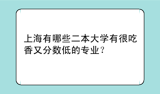 上海有哪些二本大学有很吃香又分数
