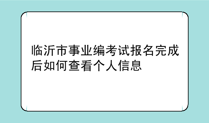 临沂市事业编考试报名完成后如何查