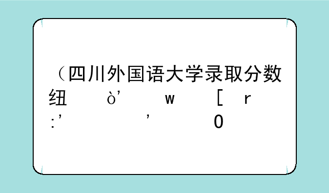 （四川外国语大学录取分数线）川外