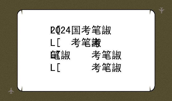 2024国考笔试今日开考~国考202年考试时间