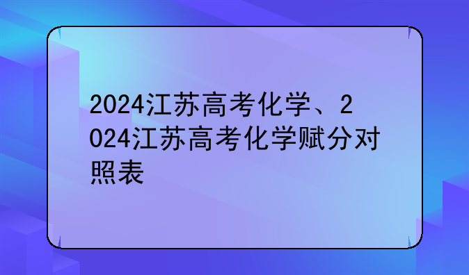 2024江苏高考化学、2024江苏高考化学赋