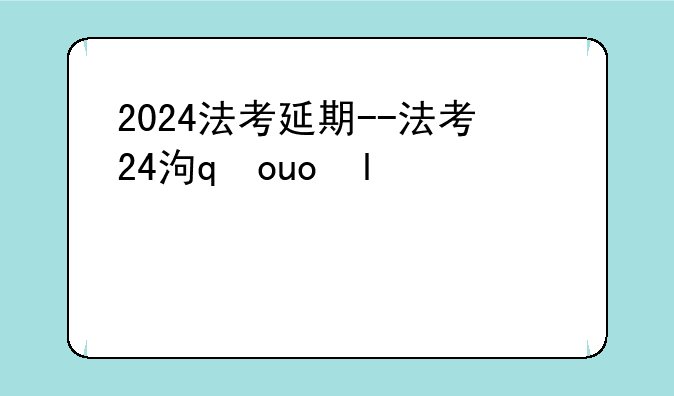 2024法考延期--法考2024年真题