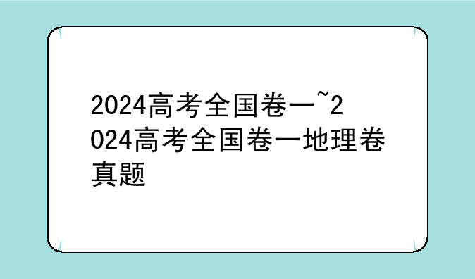 2024高考全国卷一~2024高考全国卷一地