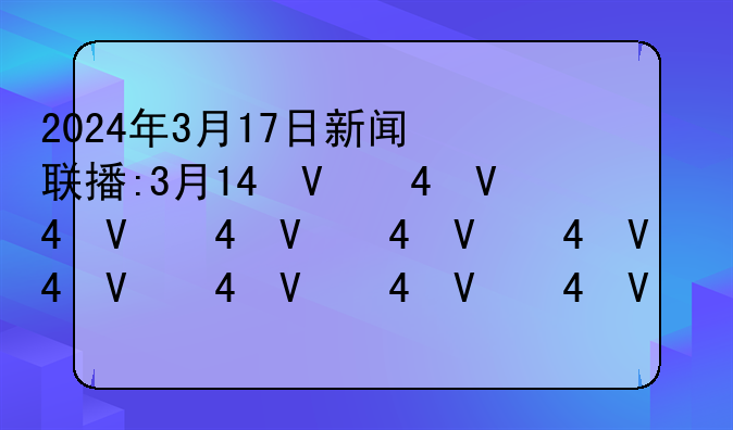 2024年3月17日新闻联播:3月14号新闻联播
