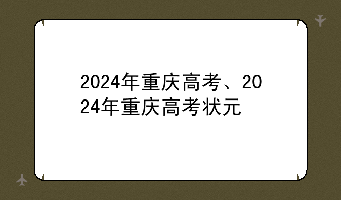 2024年重庆高考、2024年重庆高考状元