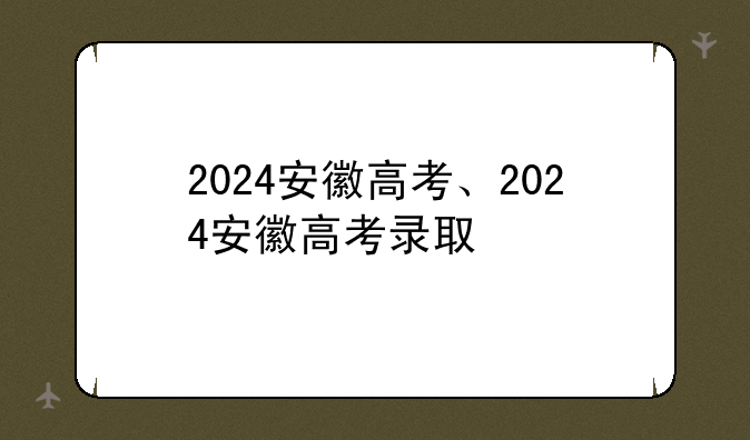 2024安徽高考、2024安徽高考录取