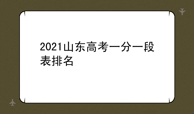 山东高考一分段排名、2021山东高考一