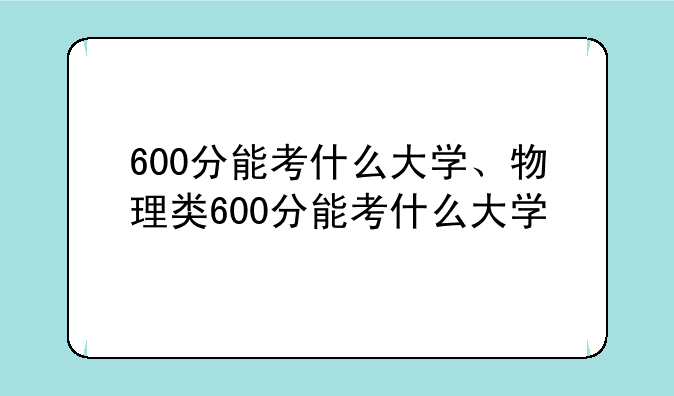 600分能考什么大学、物理类600分能考什么大学
