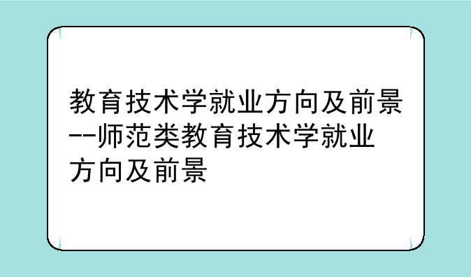 教育技术学就业方向及前景--师范类教育技术学就业方向及前景