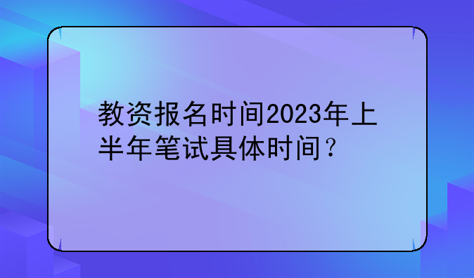 教资报名时间2023年上半年笔试具体时间？