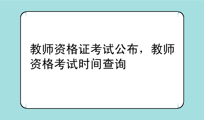 教师资格证考试公布，教师资格考试