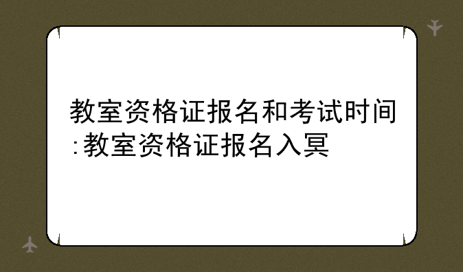 教室资格证报名和考试时间:教室资格
