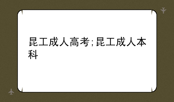 昆工成人高考;昆工成人本科