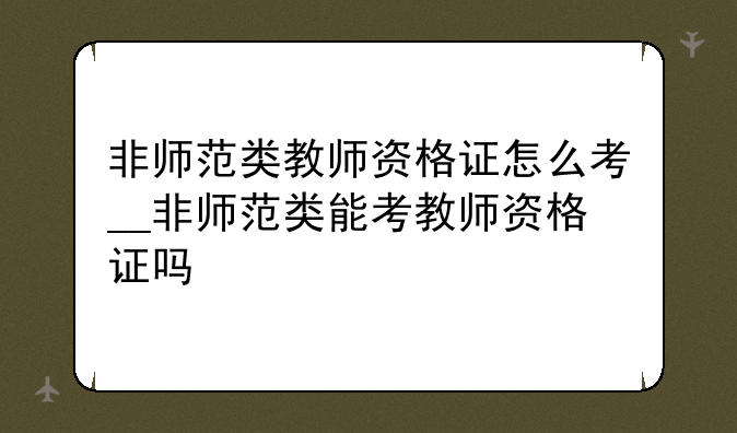 非师范类教师资格证怎么考__非师范类