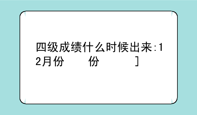 四级成绩什么时候出来:12月份四级成绩什么时候出来