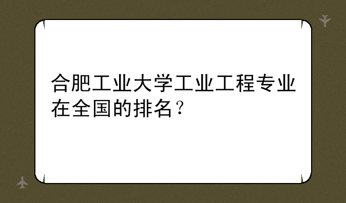 合肥工业大学工业工程专业在全国的排名？
