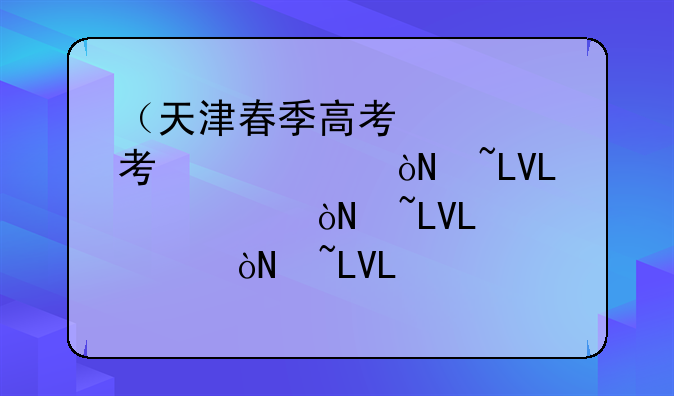 （天津春季高考）天津春季高考高中生考哪几科