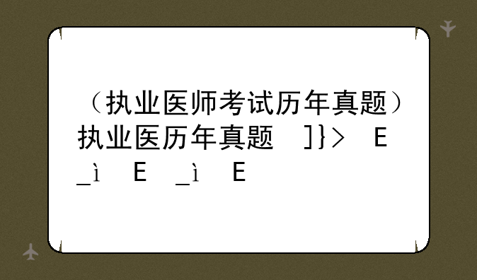（执业医师考试历年真题）执业医历