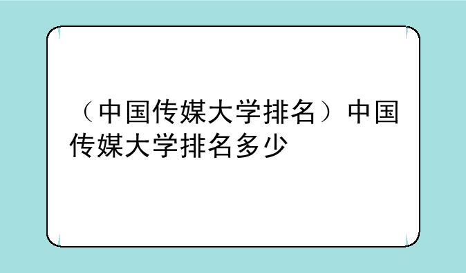 （中国传媒大学排名）中国传媒大学排名多少