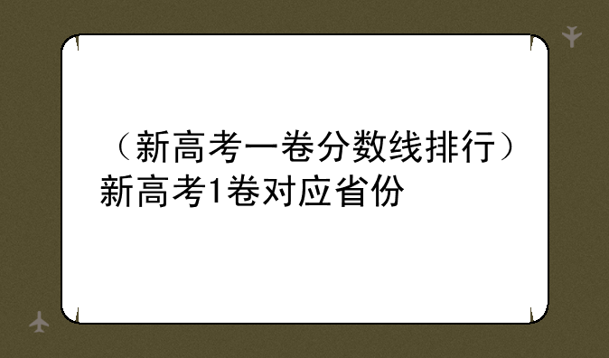 （新高考一卷分数线排行）新高考1卷对应省份