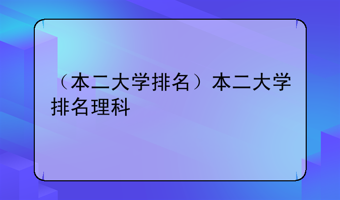 （本二大学排名）本二大学排名理科