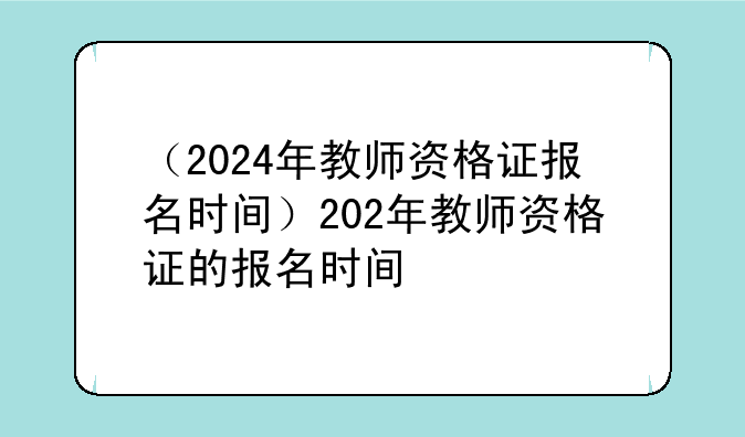 （2024年教师资格证报名时间）202年教