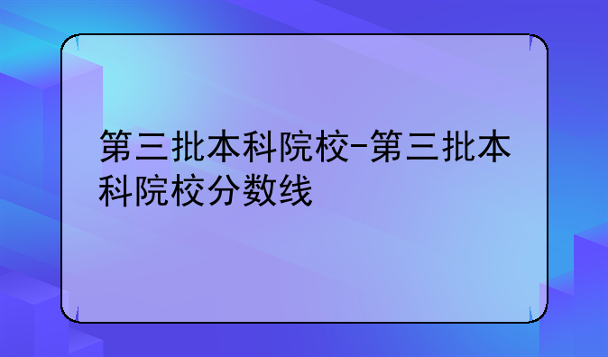 第三批本科院校-第三批本科院校分数线