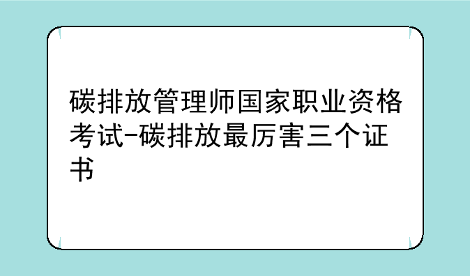 碳排放管理师国家职业资格考试-碳排