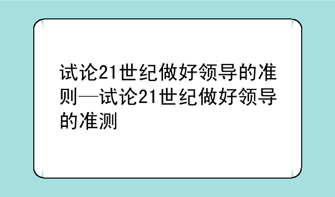 试论21世纪做好领导的准则—试论21世