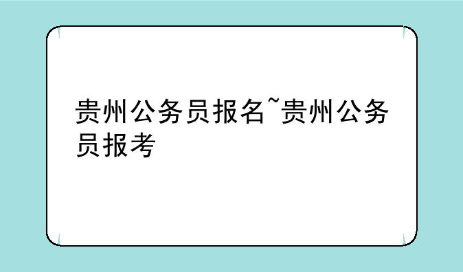 贵州公务员报名~贵州公务员报考