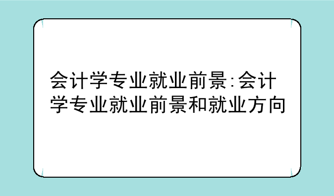 会计学专业就业前景:会计学专业就业前景和就业方向