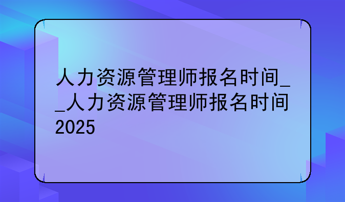 人力资源管理师报名时间__人力资源管