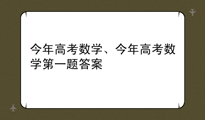 今年高考数学、今年高考数学第一题