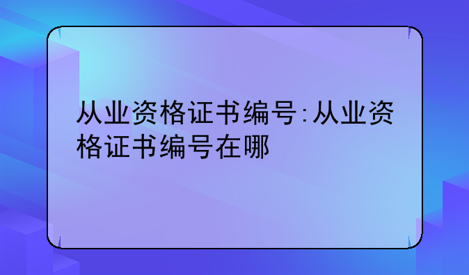 从业资格证书编号:从业资格证书编号