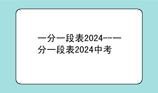 一分一段表2024--一分一段表2024中考
