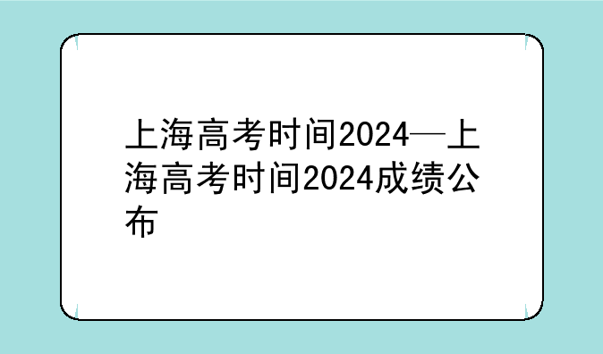 上海高考时间2024—上海高考时间202