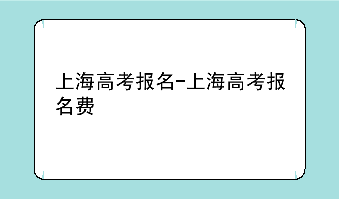 上海高考报名-上海高考报名费