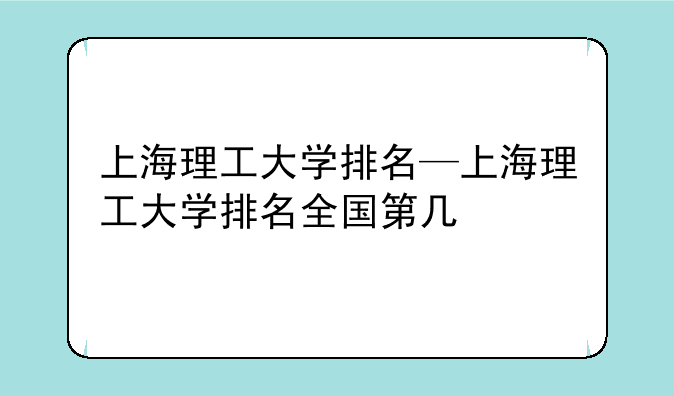 上海理工大学排名—上海理工大学排名全国第几